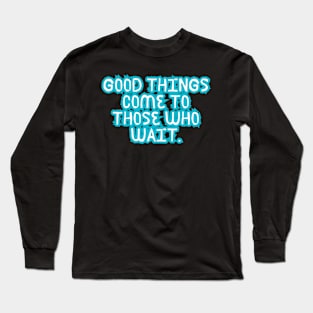 Good things come to those who wait Long Sleeve T-Shirt